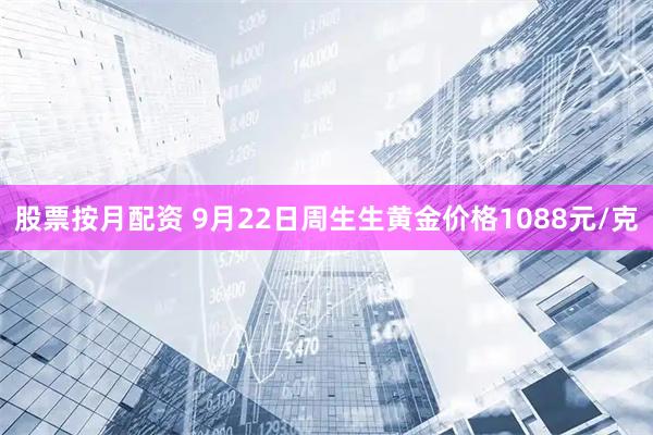 股票按月配资 9月22日周生生黄金价格1088元/克