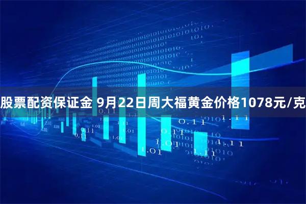 股票配资保证金 9月22日周大福黄金价格1078元/克
