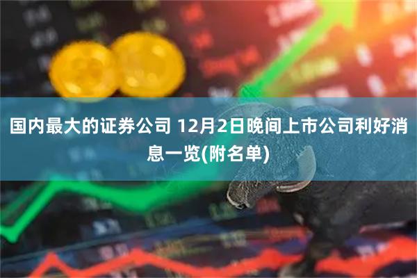 国内最大的证券公司 12月2日晚间上市公司利好消息一览(附名单)