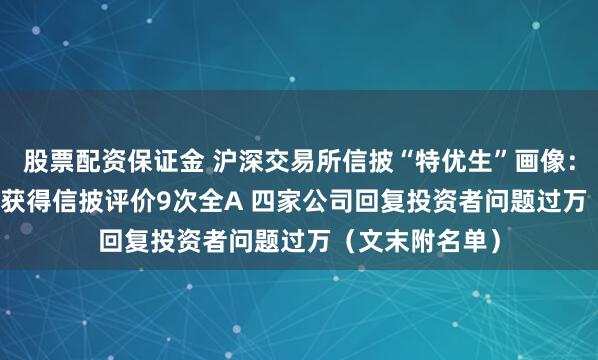 股票配资保证金 沪深交易所信披“特优生”画像：仅2.27%公司获得信披评价9次全A 四家公司回复投资者问题过万（文末附名单）