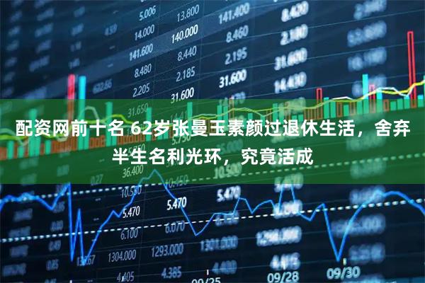配资网前十名 62岁张曼玉素颜过退休生活，舍弃半生名利光环，究竟活成
