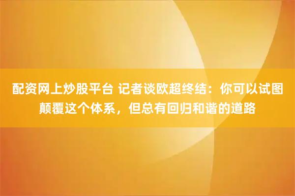 配资网上炒股平台 记者谈欧超终结：你可以试图颠覆这个体系，但总有回归和谐的道路