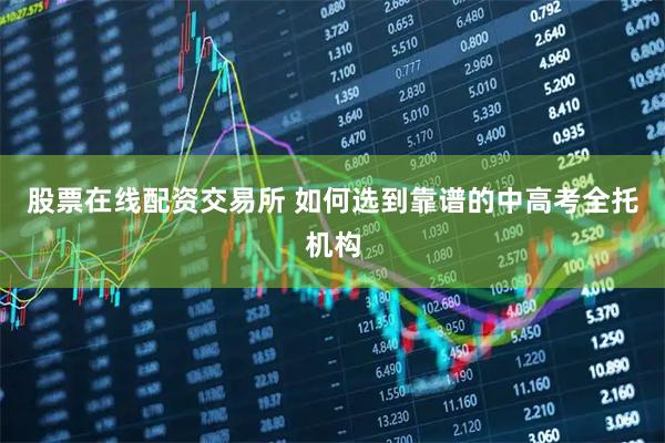 股票在线配资交易所 如何选到靠谱的中高考全托机构