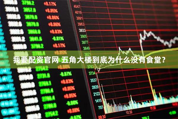 我要配资官网 五角大楼到底为什么没有食堂？