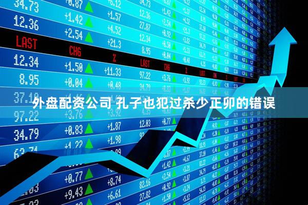 外盘配资公司 孔子也犯过杀少正卯的错误