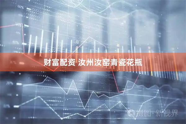 财富配资 汝州汝窑青瓷花瓶
