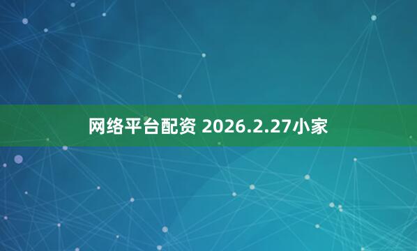 网络平台配资 2026.2.27小家
