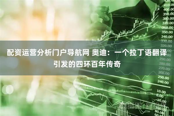 配资运营分析门户导航网 奥迪：一个拉丁语翻译引发的四环百年传奇