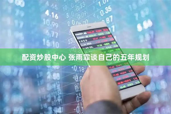 配资炒股中心 张雨霏谈自己的五年规划
