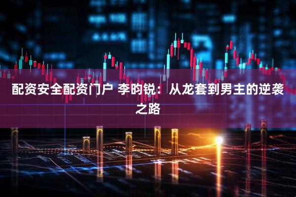配资安全配资门户 李昀锐：从龙套到男主的逆袭之路