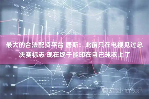 最大的合法配资平台 唐斯：此前只在电视见过总决赛标志 现在终于能印在自己球衣上了