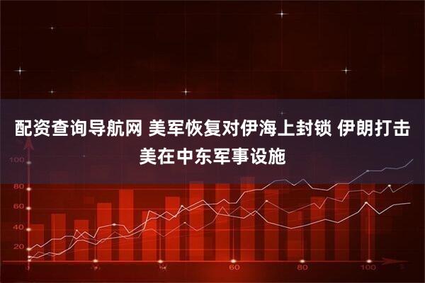 配资查询导航网 美军恢复对伊海上封锁 伊朗打击美在中东军事设施